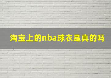 淘宝上的nba球衣是真的吗