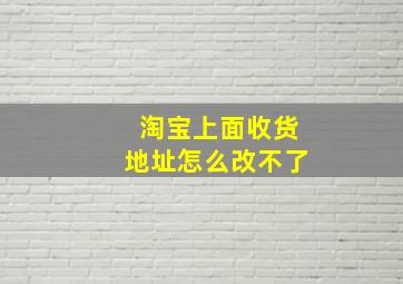 淘宝上面收货地址怎么改不了