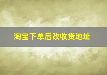 淘宝下单后改收货地址