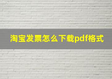 淘宝发票怎么下载pdf格式