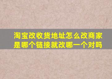 淘宝改收货地址怎么改商家是哪个链接就改哪一个对吗