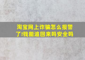 淘宝网上诈骗怎么报警了!钱能追回来吗安全吗