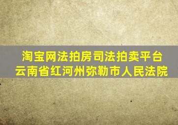 淘宝网法拍房司法拍卖平台云南省红河州弥勒市人民法院