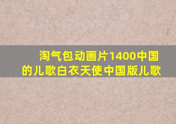 淘气包动画片1400中国的儿歌白衣天使中国版儿歌