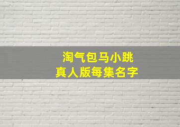 淘气包马小跳真人版每集名字