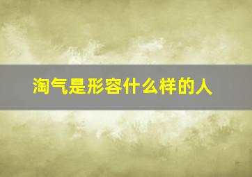 淘气是形容什么样的人