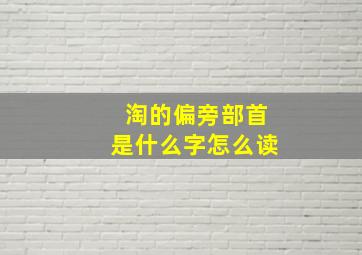 淘的偏旁部首是什么字怎么读