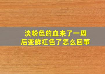 淡粉色的血来了一周后变鲜红色了怎么回事