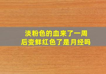 淡粉色的血来了一周后变鲜红色了是月经吗