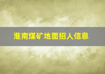 淮南煤矿地面招人信息