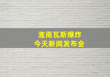 淮南瓦斯爆炸今天新闻发布会