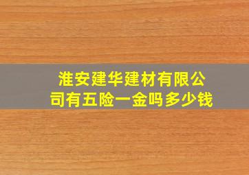 淮安建华建材有限公司有五险一金吗多少钱