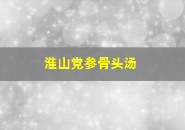 淮山党参骨头汤