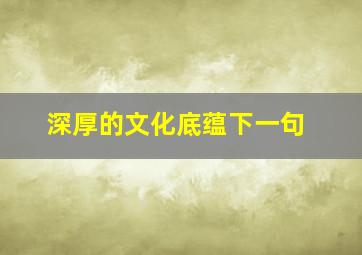 深厚的文化底蕴下一句