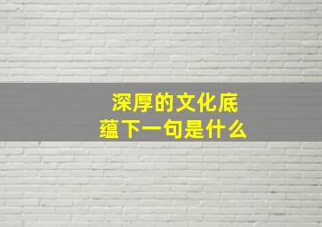 深厚的文化底蕴下一句是什么