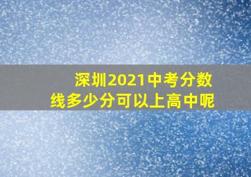 深圳2021中考分数线多少分可以上高中呢