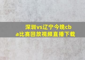 深圳vs辽宁今晚cba比赛回放视频直播下载