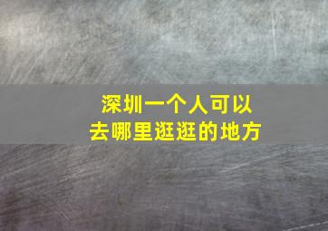 深圳一个人可以去哪里逛逛的地方