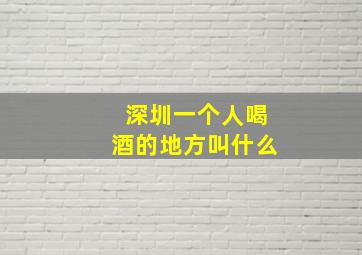 深圳一个人喝酒的地方叫什么