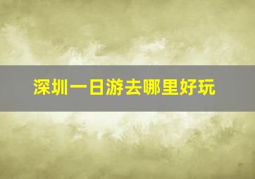 深圳一日游去哪里好玩