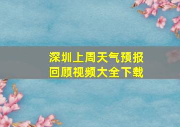 深圳上周天气预报回顾视频大全下载