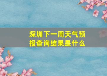 深圳下一周天气预报查询结果是什么