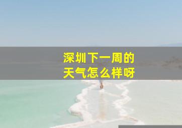 深圳下一周的天气怎么样呀