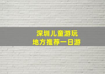 深圳儿童游玩地方推荐一日游