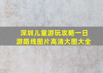 深圳儿童游玩攻略一日游路线图片高清大图大全