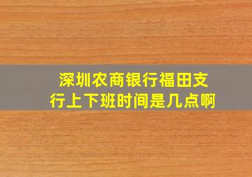 深圳农商银行福田支行上下班时间是几点啊