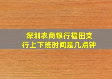 深圳农商银行福田支行上下班时间是几点钟