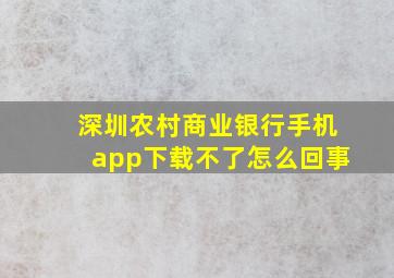 深圳农村商业银行手机app下载不了怎么回事