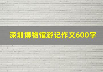 深圳博物馆游记作文600字