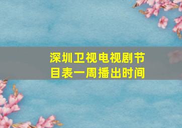 深圳卫视电视剧节目表一周播出时间