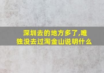 深圳去的地方多了,唯独没去过淘金山说明什么