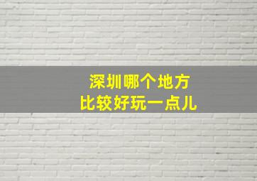 深圳哪个地方比较好玩一点儿