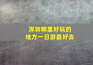 深圳哪里好玩的地方一日游最好去