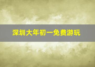 深圳大年初一免费游玩