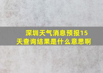 深圳天气消息预报15天查询结果是什么意思啊