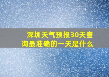 深圳天气预报30天查询最准确的一天是什么