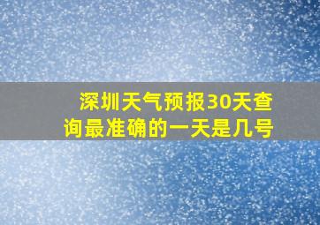 深圳天气预报30天查询最准确的一天是几号