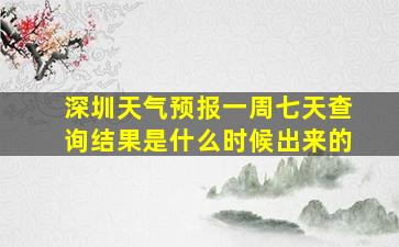 深圳天气预报一周七天查询结果是什么时候出来的