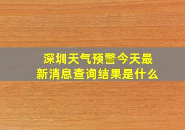 深圳天气预警今天最新消息查询结果是什么