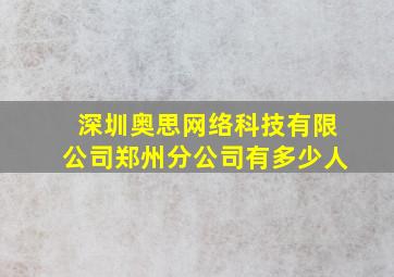 深圳奥思网络科技有限公司郑州分公司有多少人