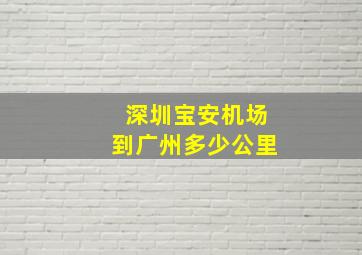 深圳宝安机场到广州多少公里