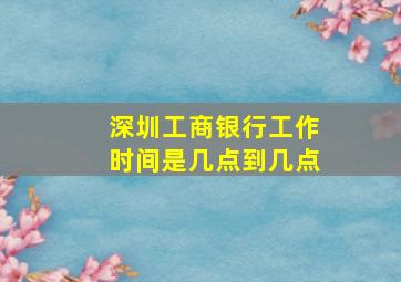 深圳工商银行工作时间是几点到几点