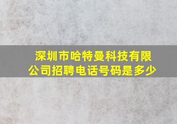 深圳市哈特曼科技有限公司招聘电话号码是多少