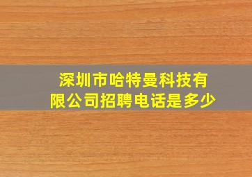 深圳市哈特曼科技有限公司招聘电话是多少