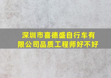 深圳市喜德盛自行车有限公司品质工程师好不好