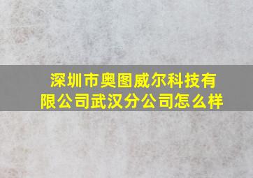 深圳市奥图威尔科技有限公司武汉分公司怎么样